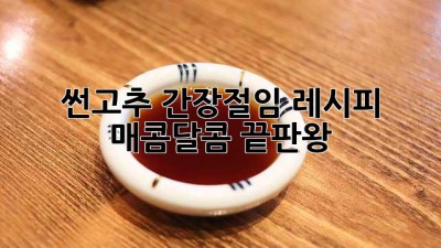 썬고추 간장절임 레시피: 매콤달콤 끝판왕!